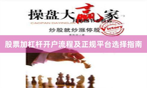 股票加杠杆开户流程及正规平台选择指南