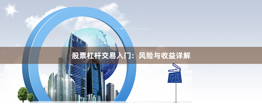 股票杠杆交易入门：风险与收益详解