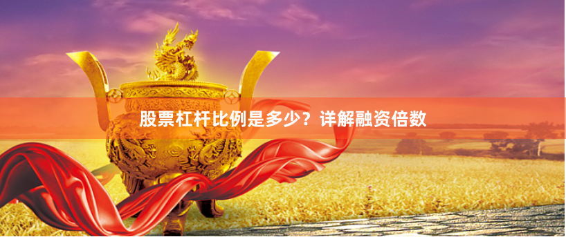 股票杠杆比例是多少？详解融资倍数