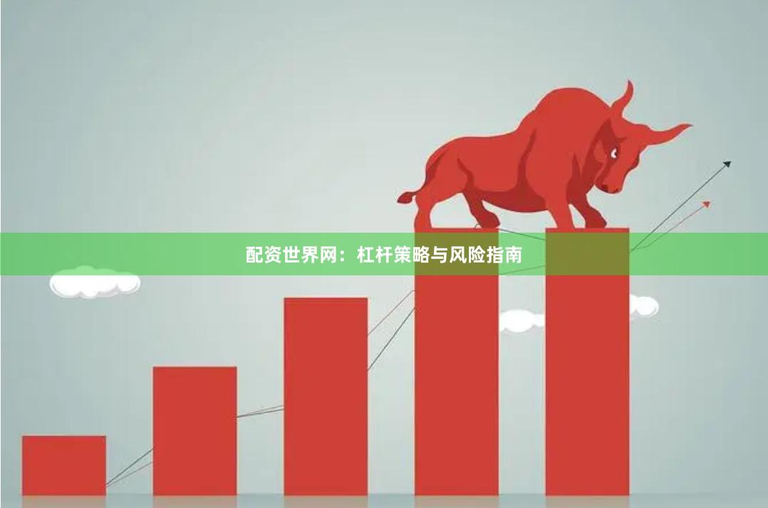 配资世界网：杠杆策略与风险指南