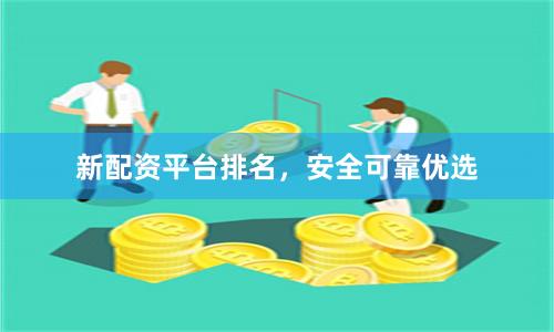 新配资平台排名，安全可靠优选